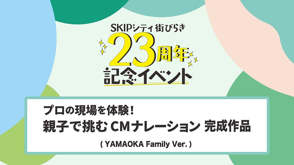 映像公開ライブラリーCM（YAMAOKA Family Ver.）SKIPシティ23周年記念ワークショップ