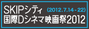 SKIPシティ 国際Dシネマ映画祭2012