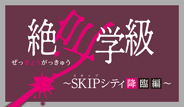 絶叫学級～SKIPシティ降臨編～｜SKIPシティ 彩の国 ビジュアルプラザ