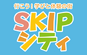 行こう！学びと体験の街 SKIPシティ