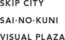 SKIP CITY　SAI-NO-KUNI　VISUAL PLAZA