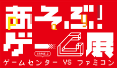 あそぶ！ゲーム展-ステージ２～ゲームセンターVSファミコン～