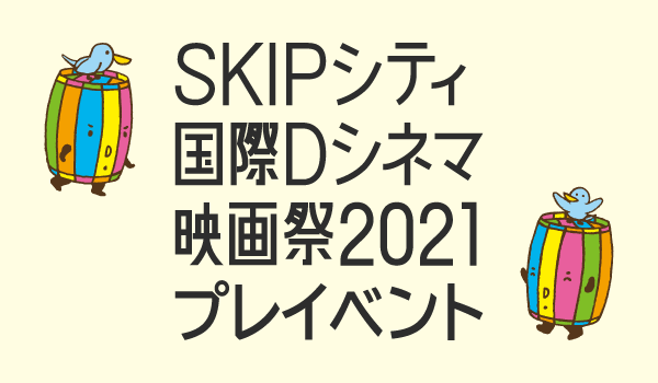 SKIPシティ国際Dシネマ映画祭2021 プレイベント