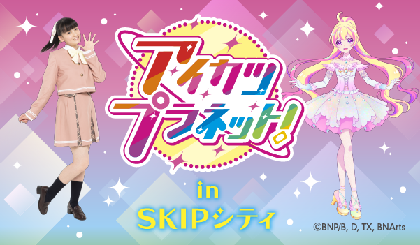 アイカツプラネット！ in SKIPシティ ～なりたい私へ、ミラーイン☆SKIPシティでアイドル活動！！～