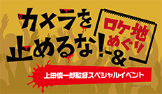 『カメラを止めるな！』ロケ地めぐり＆上田慎一郎監督スペシャルイベント