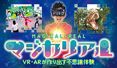 「マジカリアル～VR・ARが作り出す不思議体験～」