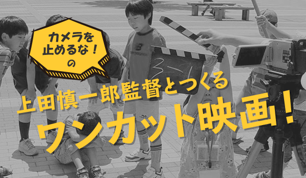 上田慎一郎監督とつくるワンカット映画！