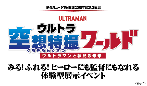 映像ミュージアム開館20周年記念企画展「ウルトラ空想特撮ワールド～ウルトラマンと夢見る未来～」