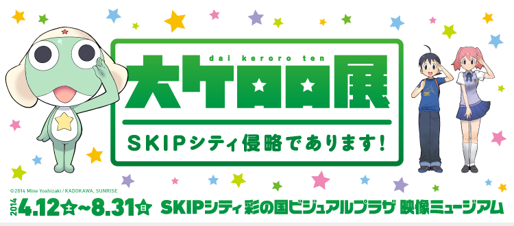 大ケロロ展　SKIPシティ侵略であります！ 2014.4.12(土)～8.31(日) SKIPシティ彩の国ビジュアルプラザ 映像ミュージアム