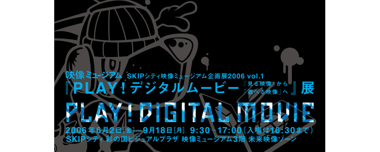 「PLAY! デジタルムービー　〜「見る映像」から「遊べる映像」へ〜」展